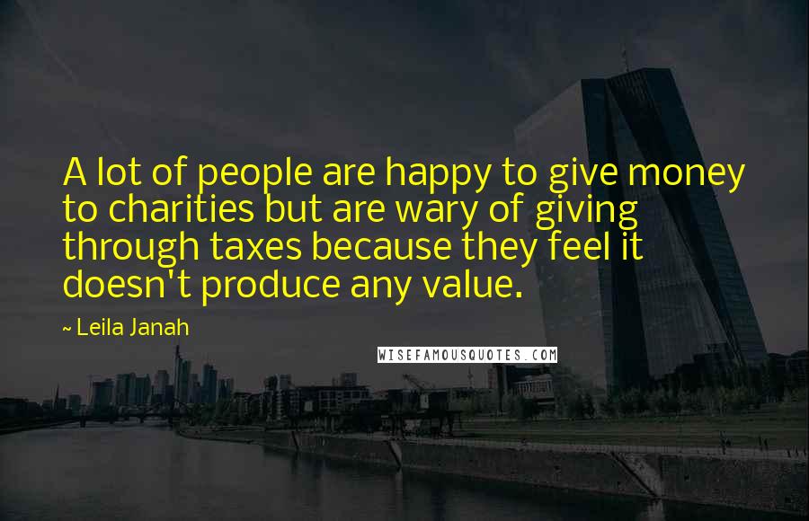 Leila Janah Quotes: A lot of people are happy to give money to charities but are wary of giving through taxes because they feel it doesn't produce any value.