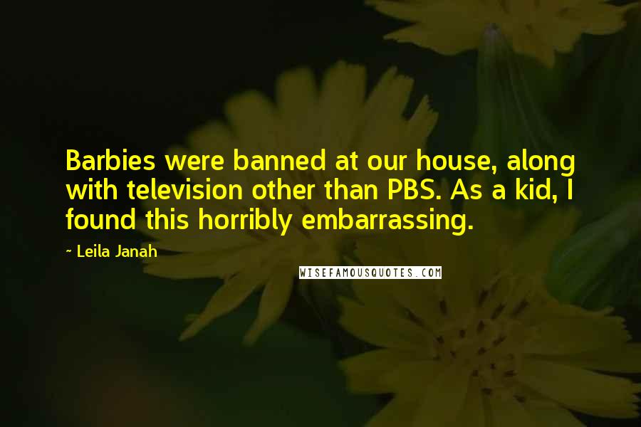 Leila Janah Quotes: Barbies were banned at our house, along with television other than PBS. As a kid, I found this horribly embarrassing.
