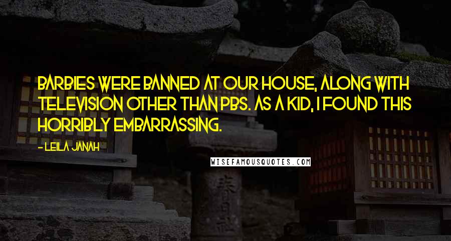 Leila Janah Quotes: Barbies were banned at our house, along with television other than PBS. As a kid, I found this horribly embarrassing.