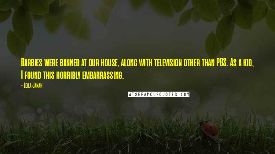 Leila Janah Quotes: Barbies were banned at our house, along with television other than PBS. As a kid, I found this horribly embarrassing.