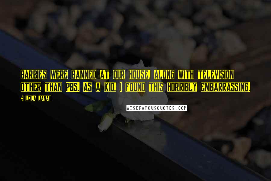 Leila Janah Quotes: Barbies were banned at our house, along with television other than PBS. As a kid, I found this horribly embarrassing.