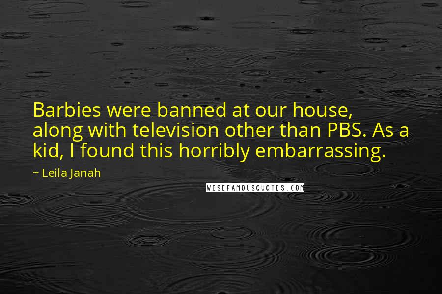 Leila Janah Quotes: Barbies were banned at our house, along with television other than PBS. As a kid, I found this horribly embarrassing.