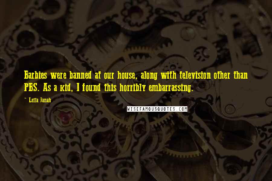 Leila Janah Quotes: Barbies were banned at our house, along with television other than PBS. As a kid, I found this horribly embarrassing.