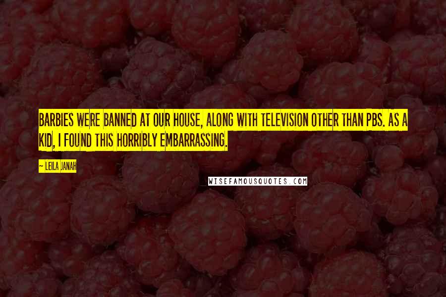 Leila Janah Quotes: Barbies were banned at our house, along with television other than PBS. As a kid, I found this horribly embarrassing.