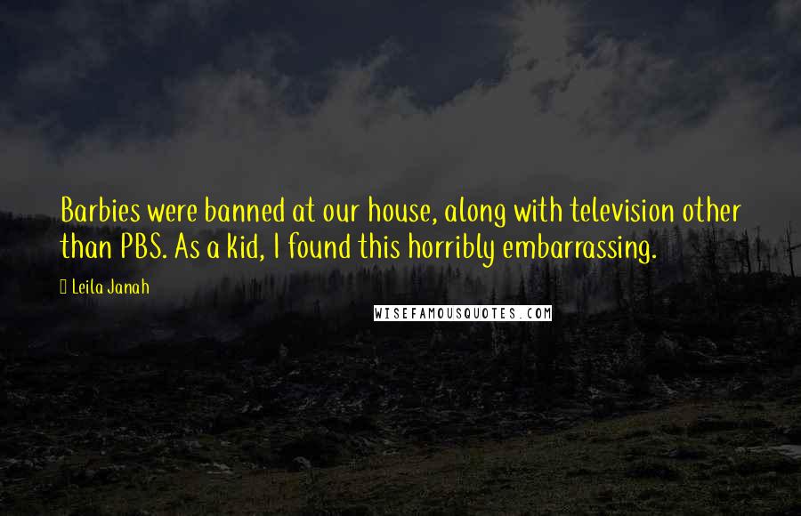 Leila Janah Quotes: Barbies were banned at our house, along with television other than PBS. As a kid, I found this horribly embarrassing.