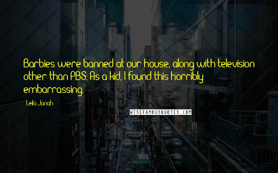 Leila Janah Quotes: Barbies were banned at our house, along with television other than PBS. As a kid, I found this horribly embarrassing.