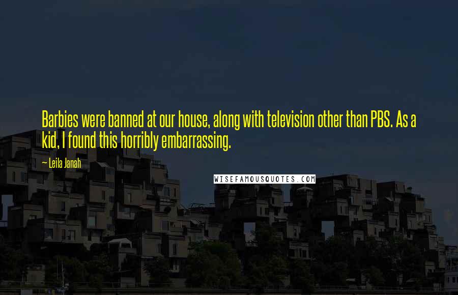 Leila Janah Quotes: Barbies were banned at our house, along with television other than PBS. As a kid, I found this horribly embarrassing.