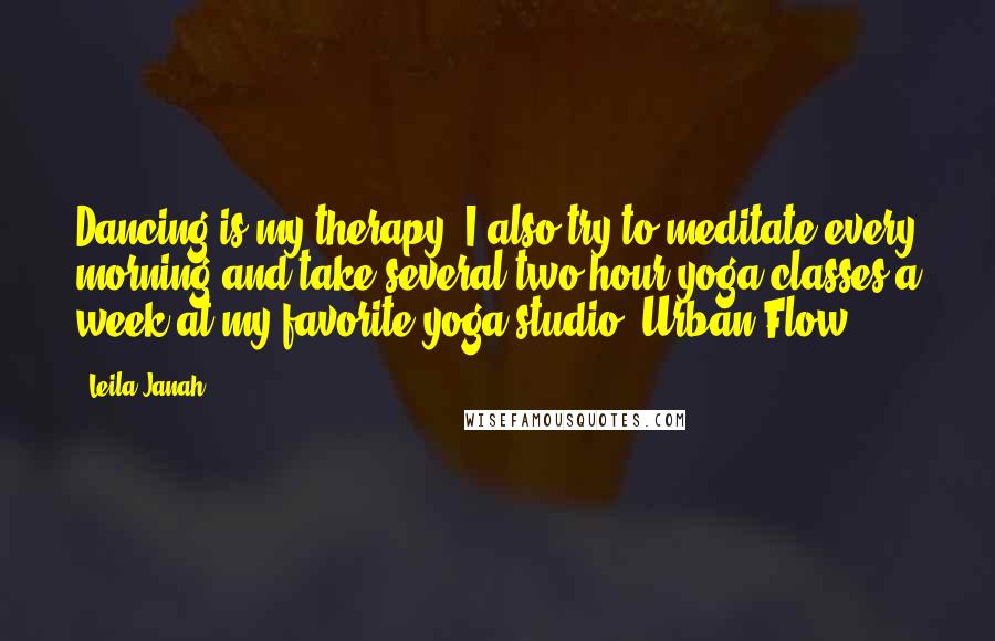 Leila Janah Quotes: Dancing is my therapy. I also try to meditate every morning and take several two-hour yoga classes a week at my favorite yoga studio, Urban Flow.