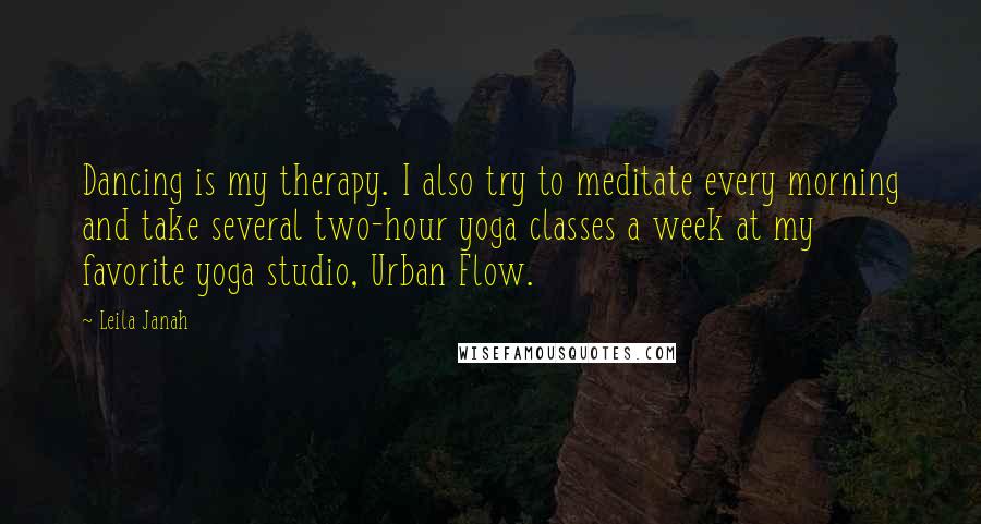 Leila Janah Quotes: Dancing is my therapy. I also try to meditate every morning and take several two-hour yoga classes a week at my favorite yoga studio, Urban Flow.