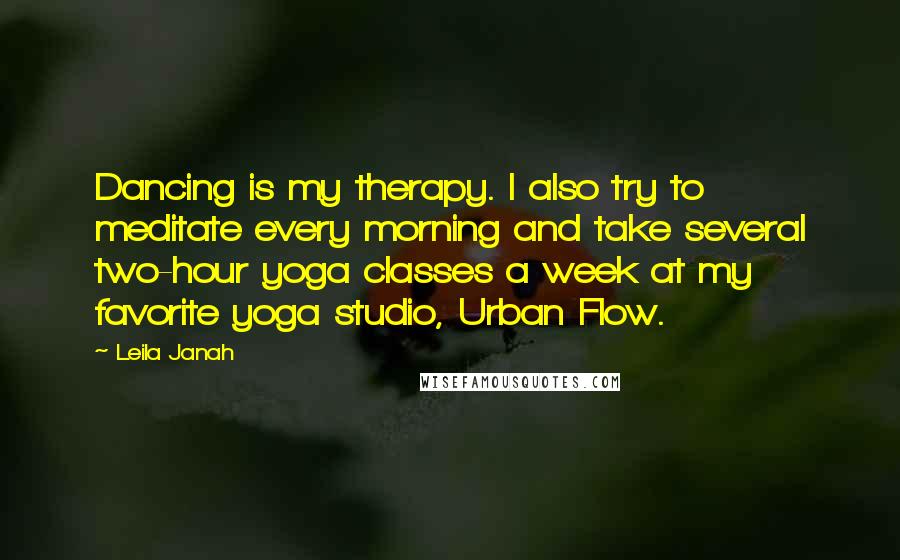 Leila Janah Quotes: Dancing is my therapy. I also try to meditate every morning and take several two-hour yoga classes a week at my favorite yoga studio, Urban Flow.