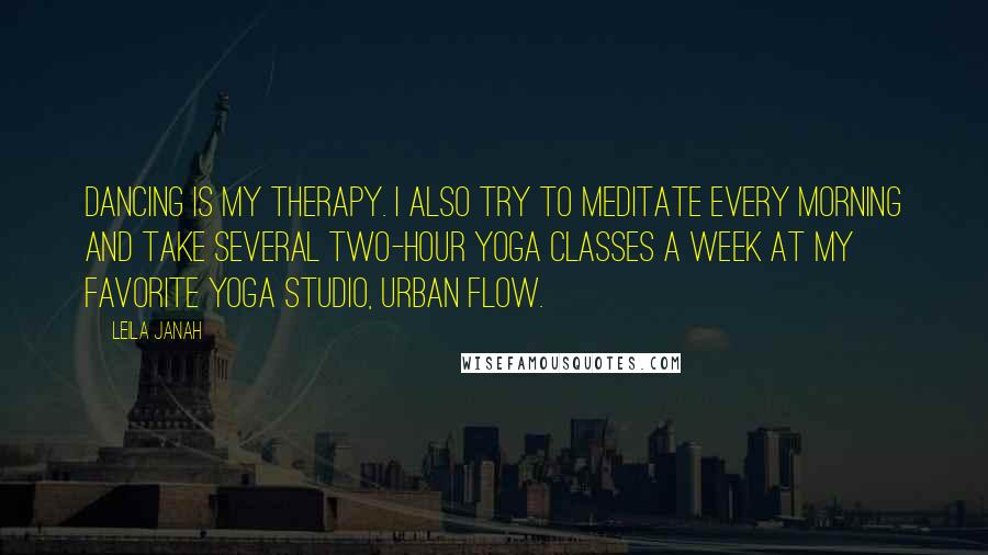 Leila Janah Quotes: Dancing is my therapy. I also try to meditate every morning and take several two-hour yoga classes a week at my favorite yoga studio, Urban Flow.