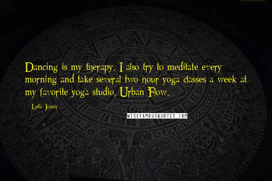 Leila Janah Quotes: Dancing is my therapy. I also try to meditate every morning and take several two-hour yoga classes a week at my favorite yoga studio, Urban Flow.