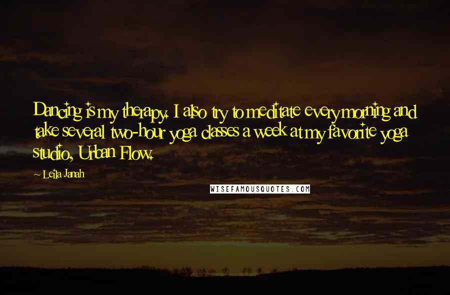 Leila Janah Quotes: Dancing is my therapy. I also try to meditate every morning and take several two-hour yoga classes a week at my favorite yoga studio, Urban Flow.