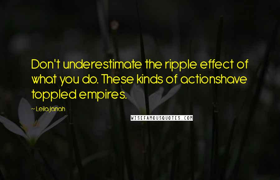 Leila Janah Quotes: Don't underestimate the ripple effect of what you do. These kinds of actionshave toppled empires.