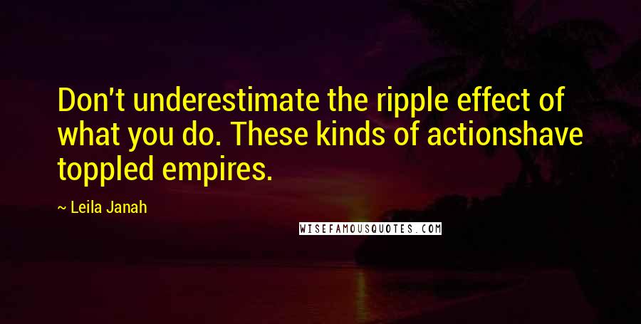 Leila Janah Quotes: Don't underestimate the ripple effect of what you do. These kinds of actionshave toppled empires.