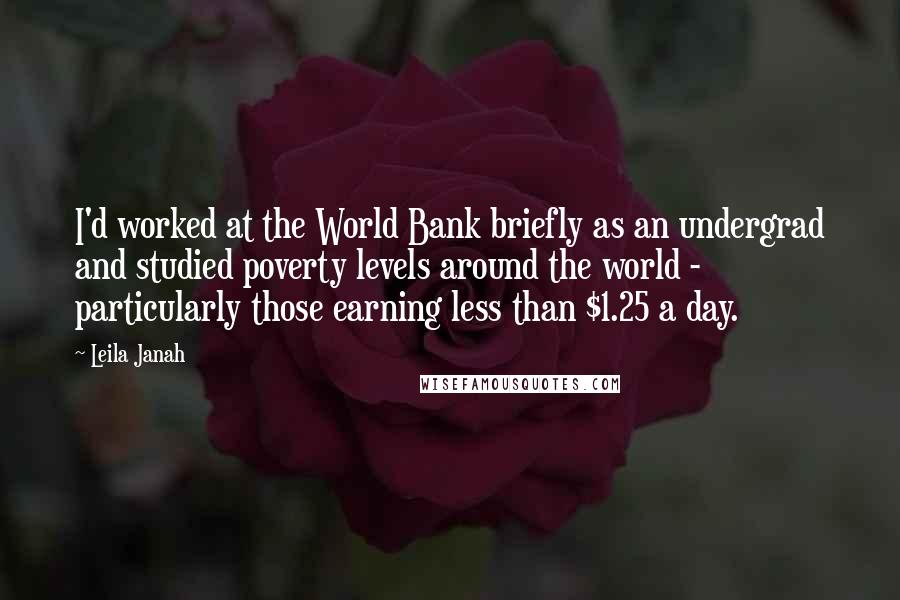 Leila Janah Quotes: I'd worked at the World Bank briefly as an undergrad and studied poverty levels around the world - particularly those earning less than $1.25 a day.