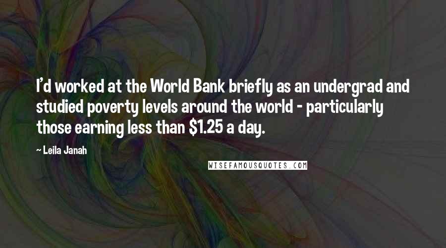 Leila Janah Quotes: I'd worked at the World Bank briefly as an undergrad and studied poverty levels around the world - particularly those earning less than $1.25 a day.