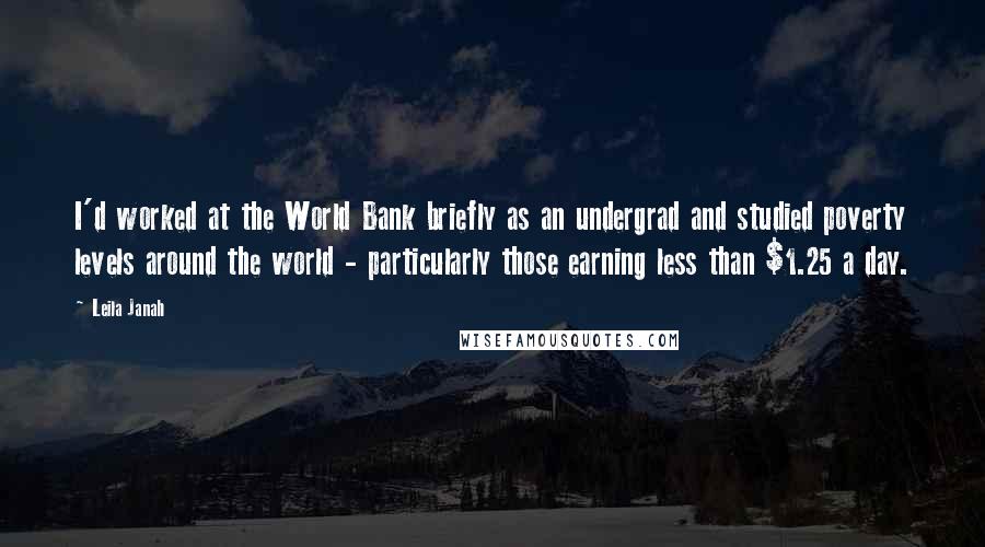Leila Janah Quotes: I'd worked at the World Bank briefly as an undergrad and studied poverty levels around the world - particularly those earning less than $1.25 a day.