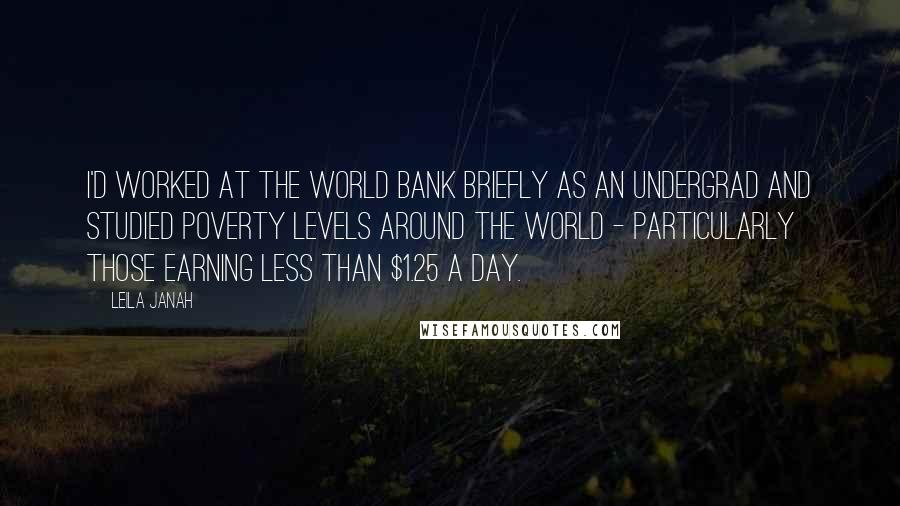 Leila Janah Quotes: I'd worked at the World Bank briefly as an undergrad and studied poverty levels around the world - particularly those earning less than $1.25 a day.