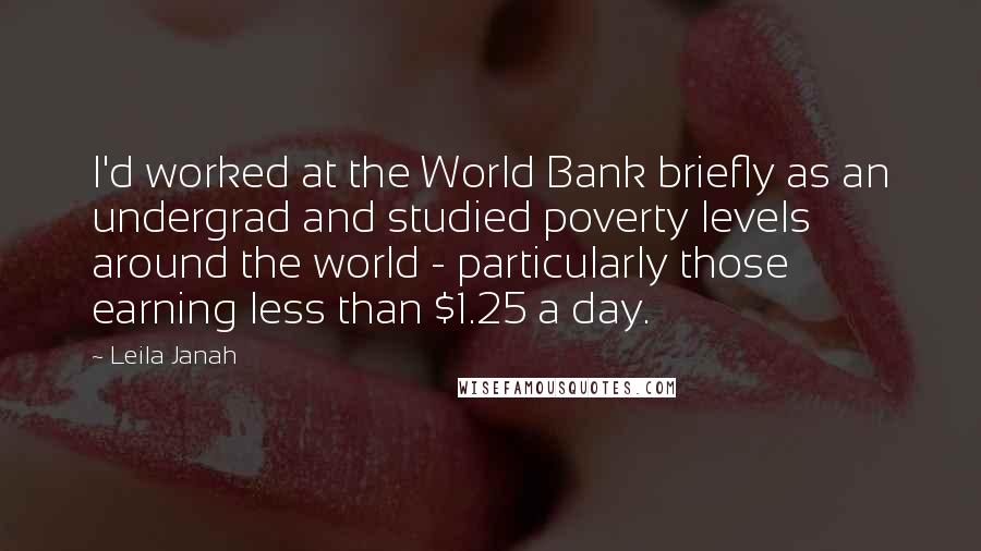 Leila Janah Quotes: I'd worked at the World Bank briefly as an undergrad and studied poverty levels around the world - particularly those earning less than $1.25 a day.