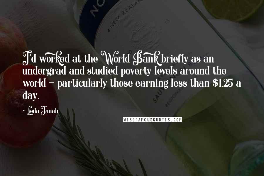 Leila Janah Quotes: I'd worked at the World Bank briefly as an undergrad and studied poverty levels around the world - particularly those earning less than $1.25 a day.