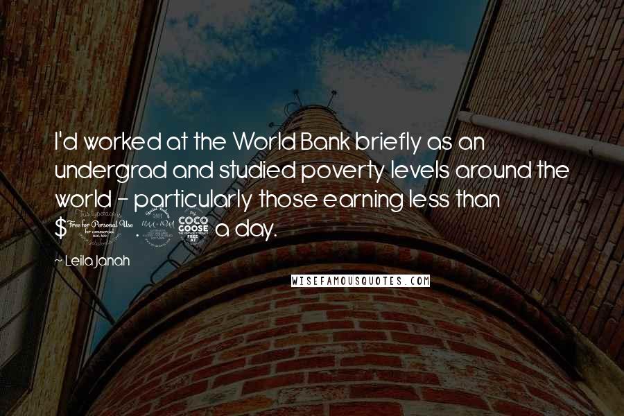 Leila Janah Quotes: I'd worked at the World Bank briefly as an undergrad and studied poverty levels around the world - particularly those earning less than $1.25 a day.