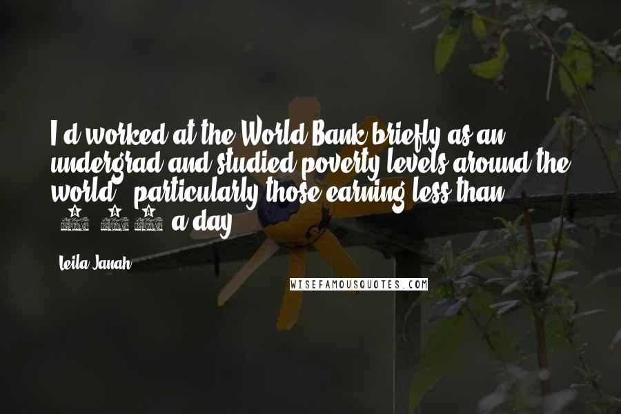 Leila Janah Quotes: I'd worked at the World Bank briefly as an undergrad and studied poverty levels around the world - particularly those earning less than $1.25 a day.