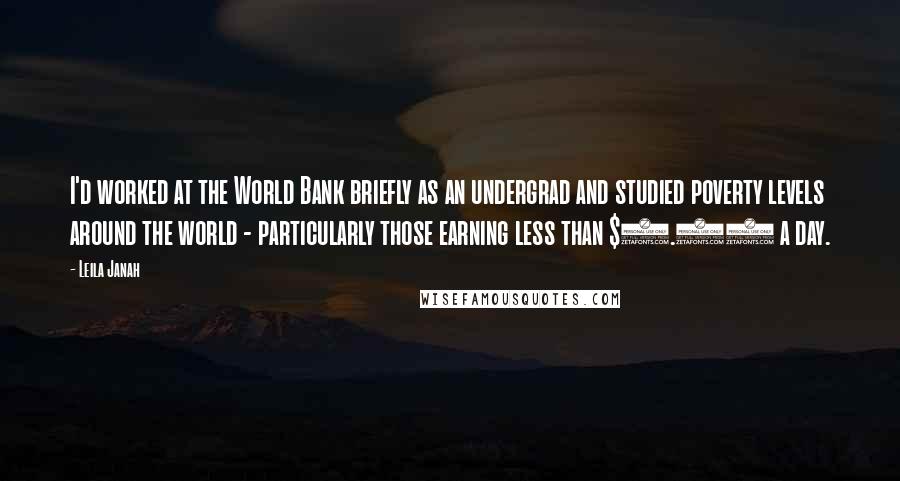 Leila Janah Quotes: I'd worked at the World Bank briefly as an undergrad and studied poverty levels around the world - particularly those earning less than $1.25 a day.