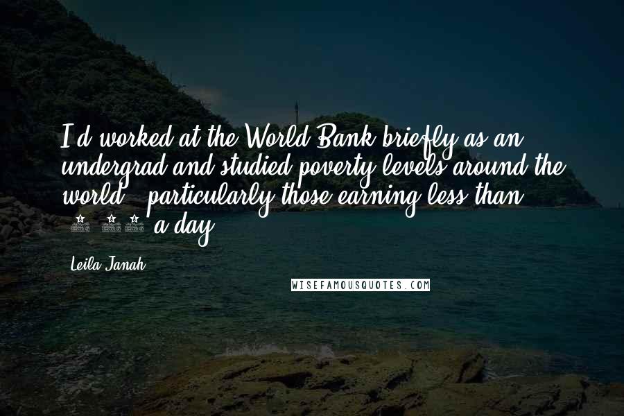 Leila Janah Quotes: I'd worked at the World Bank briefly as an undergrad and studied poverty levels around the world - particularly those earning less than $1.25 a day.