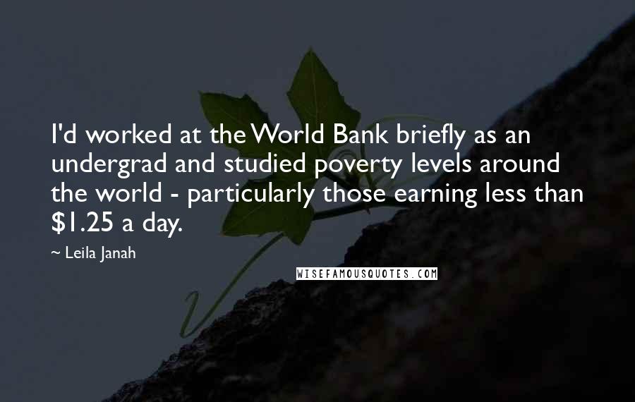 Leila Janah Quotes: I'd worked at the World Bank briefly as an undergrad and studied poverty levels around the world - particularly those earning less than $1.25 a day.
