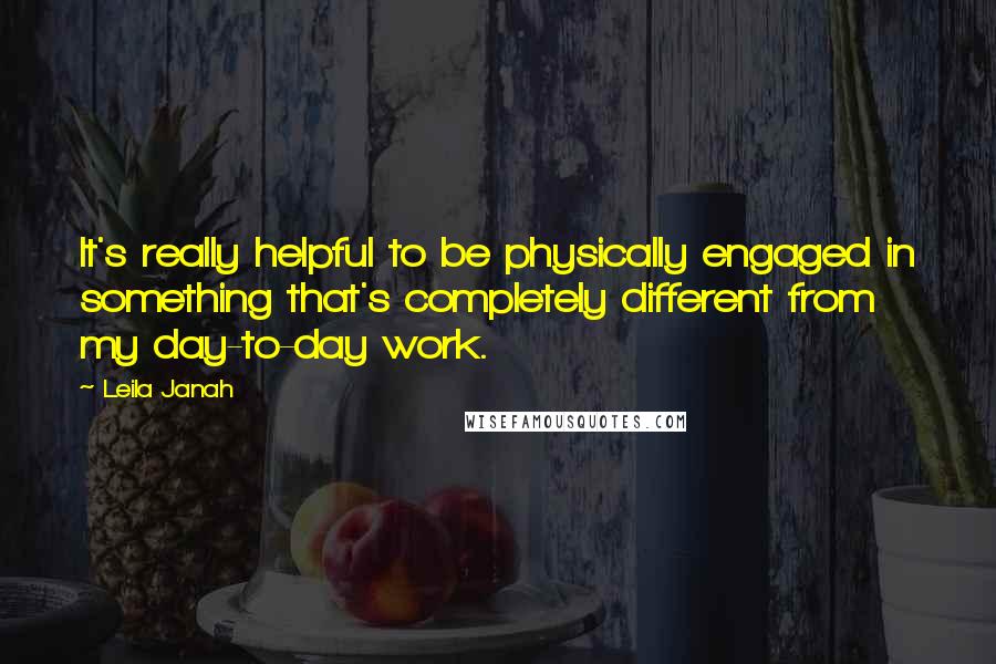 Leila Janah Quotes: It's really helpful to be physically engaged in something that's completely different from my day-to-day work.