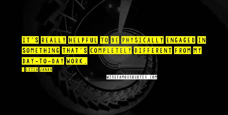 Leila Janah Quotes: It's really helpful to be physically engaged in something that's completely different from my day-to-day work.