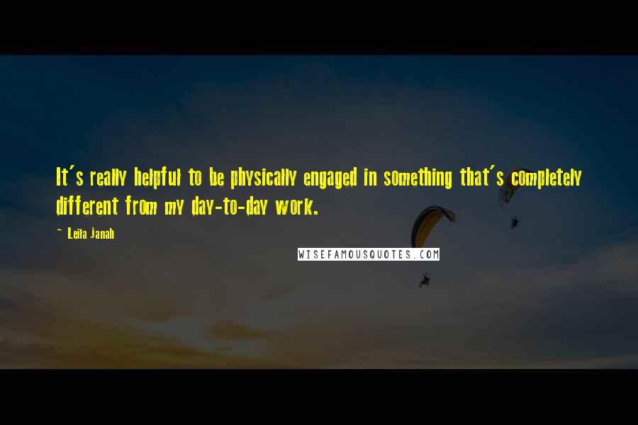 Leila Janah Quotes: It's really helpful to be physically engaged in something that's completely different from my day-to-day work.