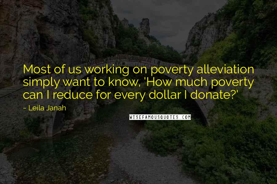 Leila Janah Quotes: Most of us working on poverty alleviation simply want to know, 'How much poverty can I reduce for every dollar I donate?'