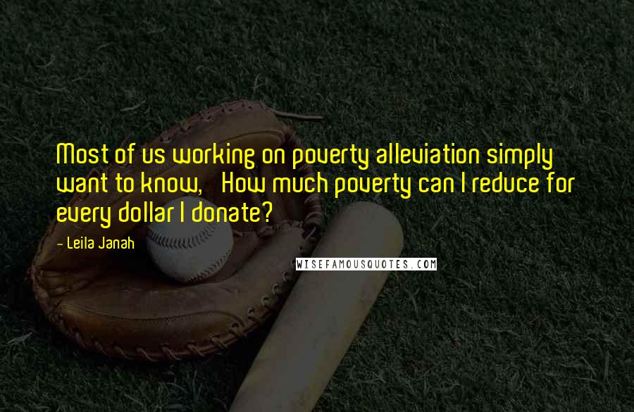 Leila Janah Quotes: Most of us working on poverty alleviation simply want to know, 'How much poverty can I reduce for every dollar I donate?'