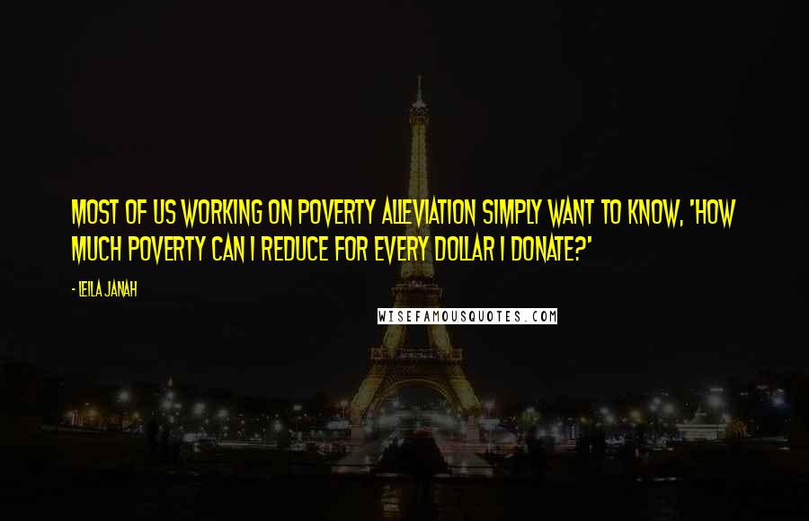 Leila Janah Quotes: Most of us working on poverty alleviation simply want to know, 'How much poverty can I reduce for every dollar I donate?'