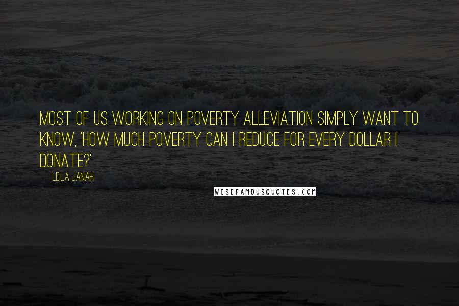 Leila Janah Quotes: Most of us working on poverty alleviation simply want to know, 'How much poverty can I reduce for every dollar I donate?'