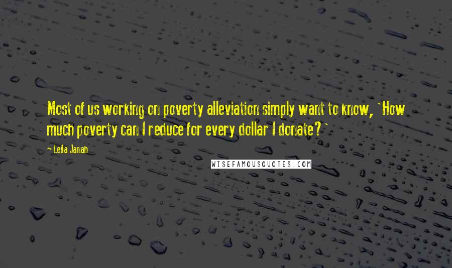 Leila Janah Quotes: Most of us working on poverty alleviation simply want to know, 'How much poverty can I reduce for every dollar I donate?'