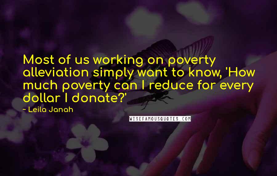Leila Janah Quotes: Most of us working on poverty alleviation simply want to know, 'How much poverty can I reduce for every dollar I donate?'