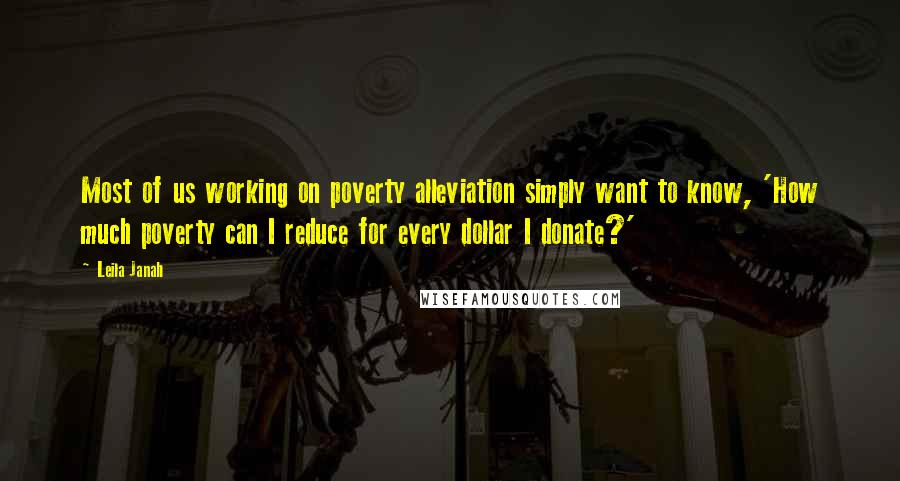Leila Janah Quotes: Most of us working on poverty alleviation simply want to know, 'How much poverty can I reduce for every dollar I donate?'
