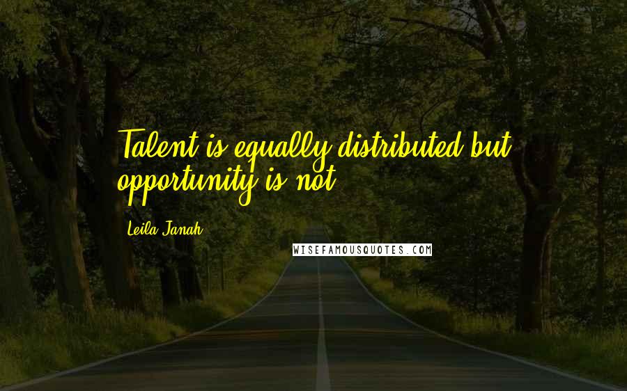 Leila Janah Quotes: Talent is equally distributed but opportunity is not.