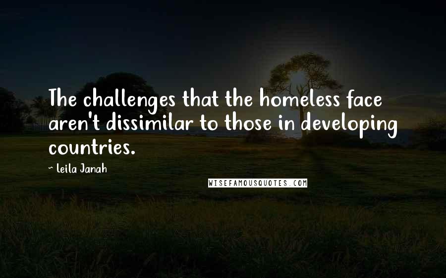 Leila Janah Quotes: The challenges that the homeless face aren't dissimilar to those in developing countries.