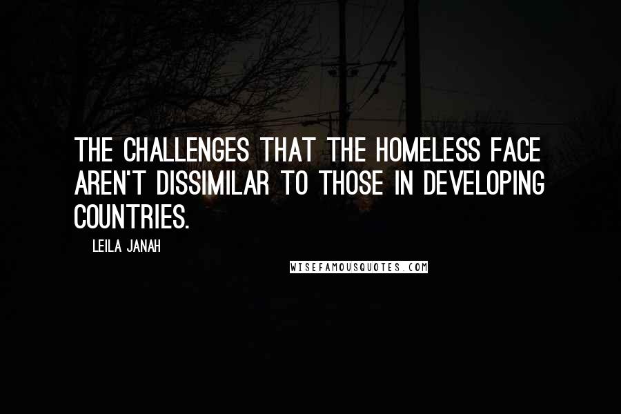 Leila Janah Quotes: The challenges that the homeless face aren't dissimilar to those in developing countries.