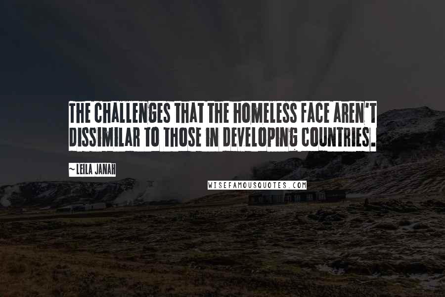 Leila Janah Quotes: The challenges that the homeless face aren't dissimilar to those in developing countries.