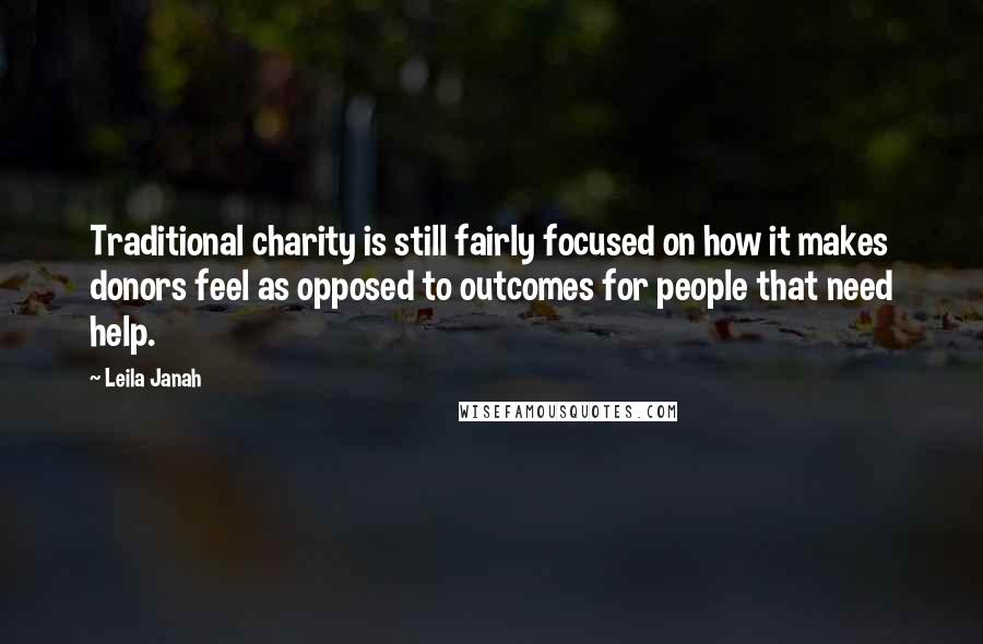 Leila Janah Quotes: Traditional charity is still fairly focused on how it makes donors feel as opposed to outcomes for people that need help.