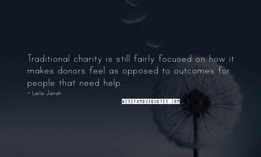 Leila Janah Quotes: Traditional charity is still fairly focused on how it makes donors feel as opposed to outcomes for people that need help.