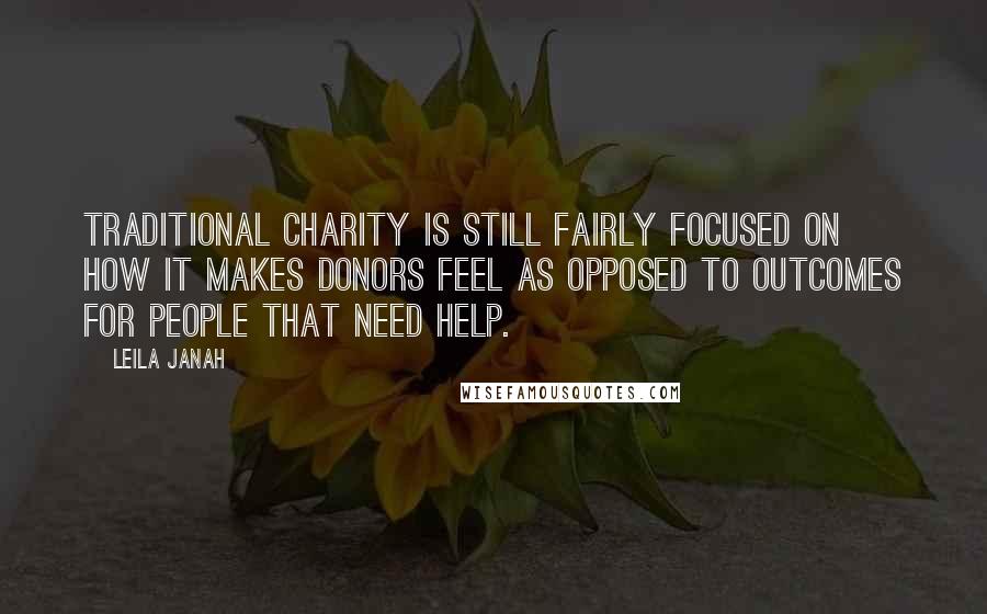 Leila Janah Quotes: Traditional charity is still fairly focused on how it makes donors feel as opposed to outcomes for people that need help.