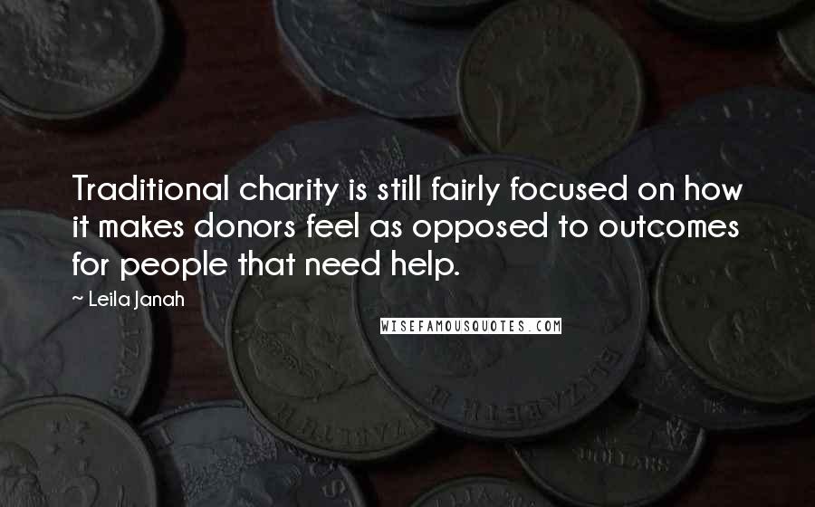 Leila Janah Quotes: Traditional charity is still fairly focused on how it makes donors feel as opposed to outcomes for people that need help.