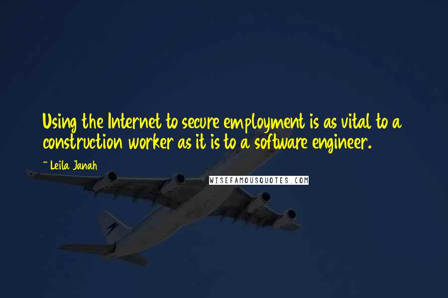 Leila Janah Quotes: Using the Internet to secure employment is as vital to a construction worker as it is to a software engineer.