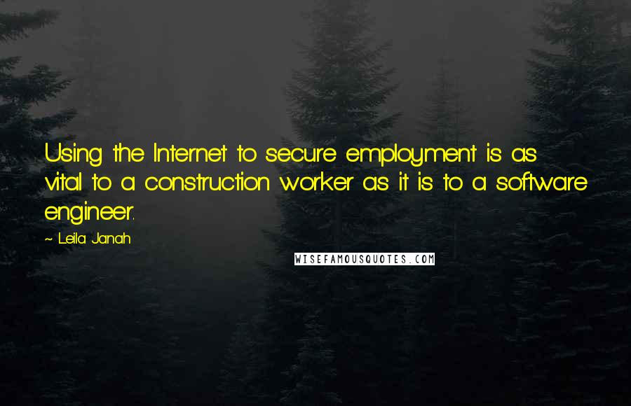 Leila Janah Quotes: Using the Internet to secure employment is as vital to a construction worker as it is to a software engineer.